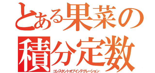 とある果菜の積分定数（コンスタントオブインテグレーション）