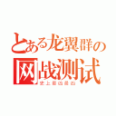 とある龙翼群の网战测试（史上最凶最凶）