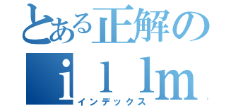 とある正解のｉｌｌｍａｔｉｃｓ（インデックス）