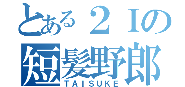 とある２Ｉの短髪野郎（ＴＡＩＳＵＫＥ）