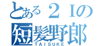 とある２Ｉの短髪野郎（ＴＡＩＳＵＫＥ）