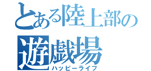 とある陸上部の遊戯場（ハッピーライフ）