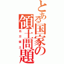 とある国家の領土問題（北方領土）