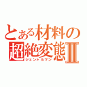 とある材料の超絶変態Ⅱ（ジェントルマン）