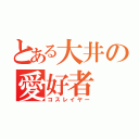 とある大井の愛好者（コスレイヤー）