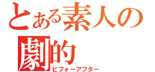 とある素人の劇的（ビフォーアフター）