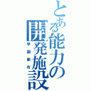 とある能力の開発施設（学園都市）