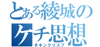 とある綾城のケチ思想（チキンクリスプ）