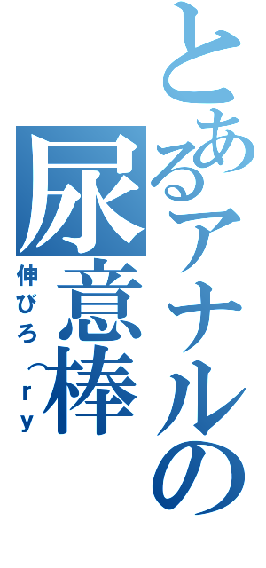 とあるアナルの尿意棒（伸びろ（ｒｙ）