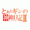 とあるギンの神鎗日記Ⅱ（ひっちガン）