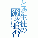 とある生徒の登校拒否（イジメラレーター）