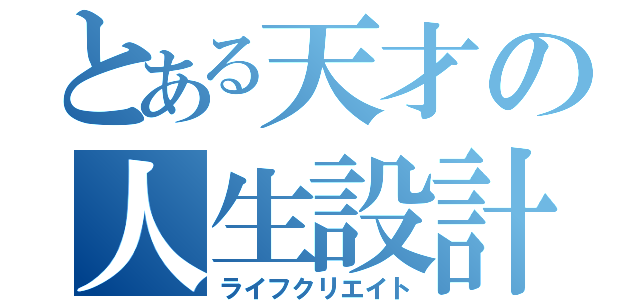 とある天才の人生設計（ライフクリエイト）