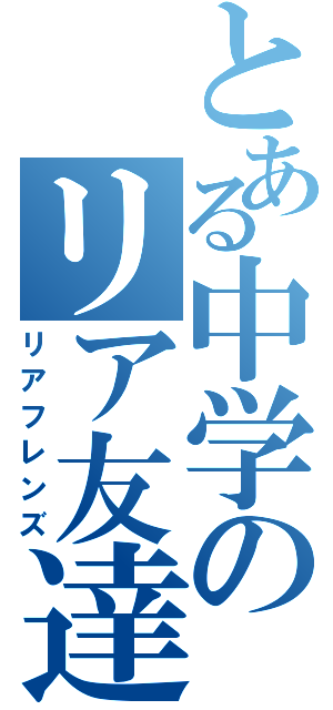 とある中学のリア友達（リアフレンズ）