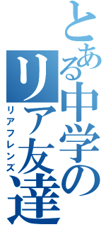 とある中学のリア友達（リアフレンズ）