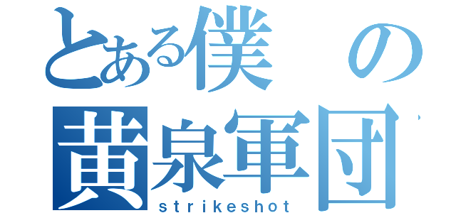 とある僕の黄泉軍団（ｓｔｒｉｋｅｓｈｏｔ）