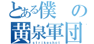 とある僕の黄泉軍団（ｓｔｒｉｋｅｓｈｏｔ）