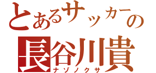 とあるサッカー部の長谷川貴昭（ナゾノクサ）