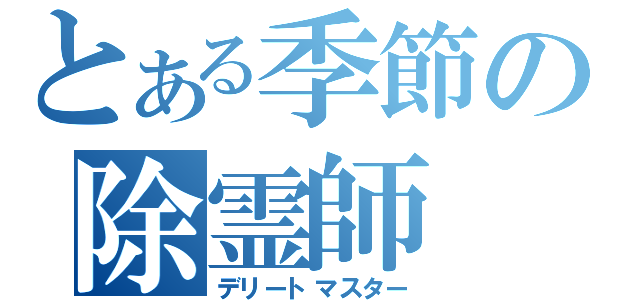 とある季節の除霊師（デリートマスター）