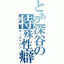 とある深谷の特殊性癖（ザ・ロリコン）