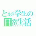 とある学生の日常生活（てとライフ）