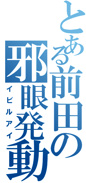 とある前田の邪眼発動（イビルアイ）