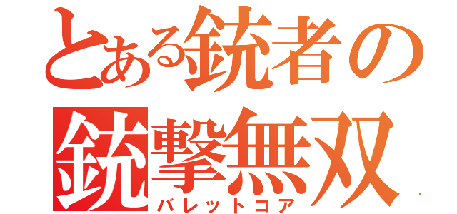 とある銃者の銃撃無双（バレットコア）