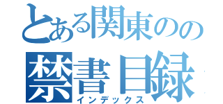 とある関東のの禁書目録（インデックス）