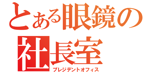 とある眼鏡の社長室（プレジデントオフィス）