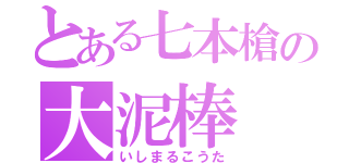 とある七本槍の大泥棒（いしまるこうた）