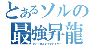 とあるソルの最強昇龍（ヴォルカニックヴァイパー）