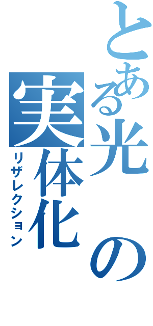 とある光の実体化（リザレクション）