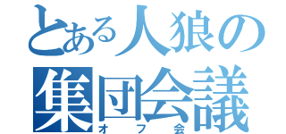 とある人狼の集団会議（オフ会）