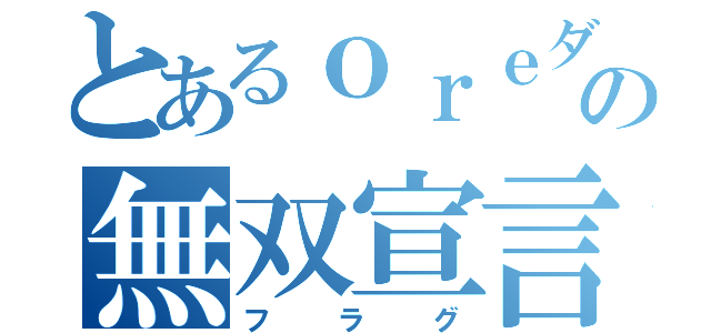 とあるｏｒｅダヨの無双宣言（フラグ）