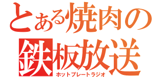 とある焼肉の鉄板放送（ホットプレートラジオ）