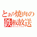 とある焼肉の鉄板放送（ホットプレートラジオ）