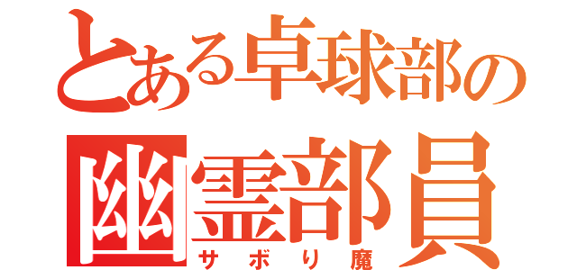 とある卓球部の幽霊部員（サボり魔）