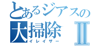 とあるジアスの大掃除Ⅱ（イレイザー）