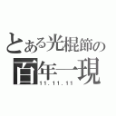 とある光棍節の百年一現（１１．１１．１１）