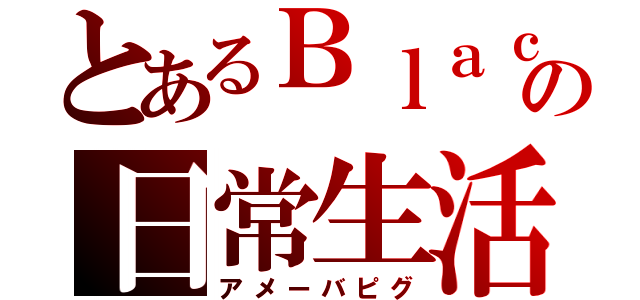 とあるＢｌａｃｋの日常生活（アメーバピグ）