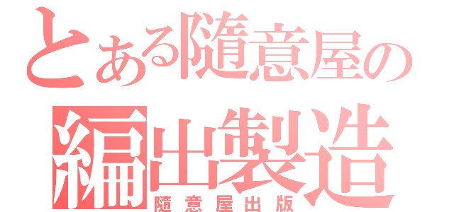 とある隨意屋の編出製造（隨意屋出版）