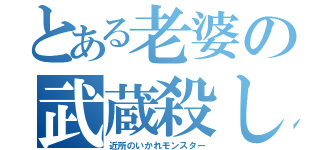 とある老婆の武蔵殺し（近所のいかれモンスター）