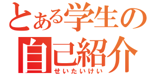 とある学生の自己紹介（せいたいけい）