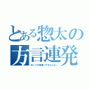 とある惣太の方言連発（あいつ方言使いすぎだよな～）