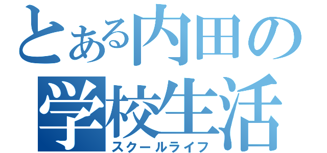 とある内田の学校生活（スクールライフ）