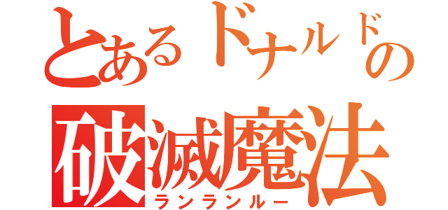 とあるドナルドの破滅魔法（ランランルー）