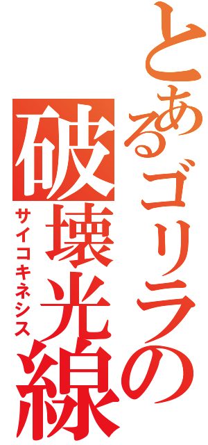 とあるゴリラの破壊光線（サイコキネシス）