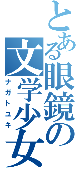 とある眼鏡の文学少女Ⅱ（ナガトユキ）
