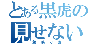 とある黒虎の見せないよ（顔映りさ）
