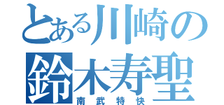 とある川崎の鈴木寿聖（南武特快）