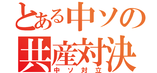 とある中ソの共産対決（中ソ対立）